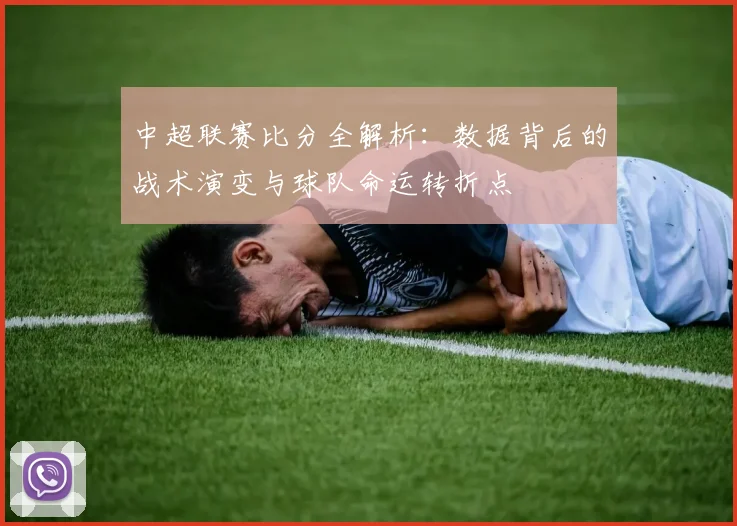 中超联赛比分全解析：数据背后的战术演变与球队命运转折点
