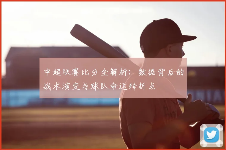 中超联赛比分全解析:数据背后的战术演变与球队命运转折点