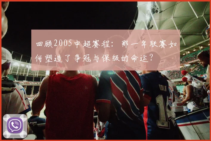 回顾2005中超赛程：那一年联赛如何塑造了争冠与保级的命运？