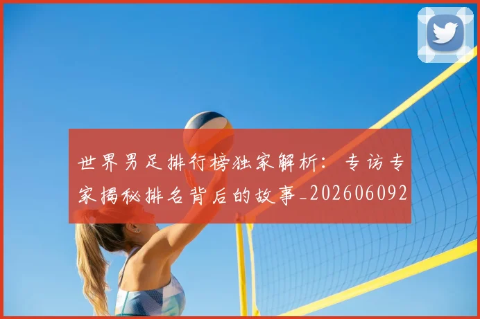 世界男足排行榜独家解析:专访专家揭秘排名背后的故事_20260609201345