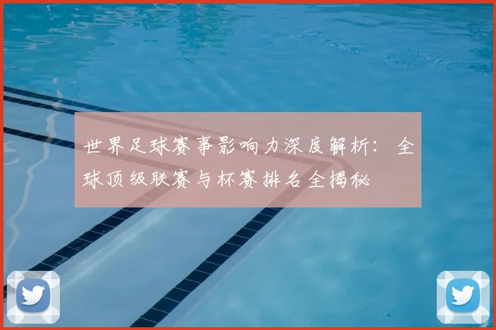 世界足球赛事影响力深度解析:全球顶级联赛与杯赛排名全揭秘