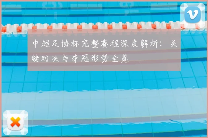 中超足协杯完整赛程深度解析：关键对决与夺冠形势全览