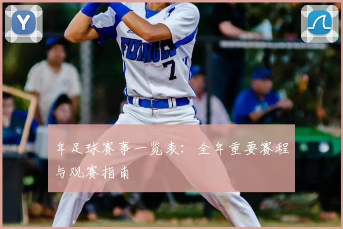 年足球赛事一览表：全年重要赛程与观赛指南
