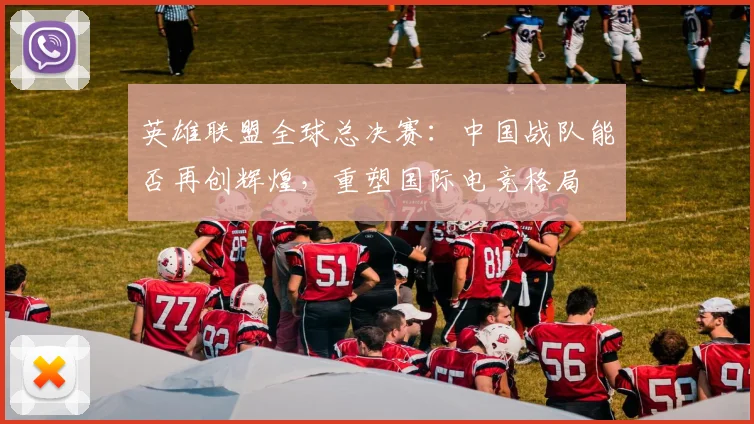 英雄联盟全球总决赛:中国战队能否再创辉煌,重塑国际电竞格局