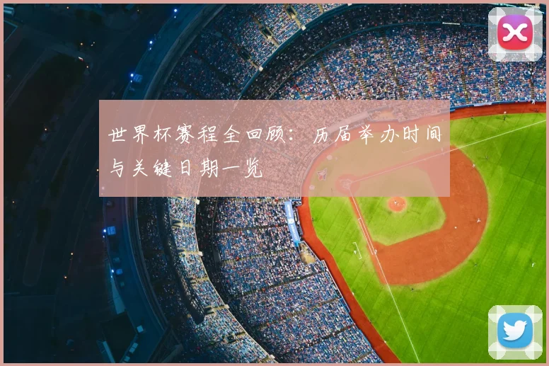 世界杯赛程全回顾：历届举办时间与关键日期一览