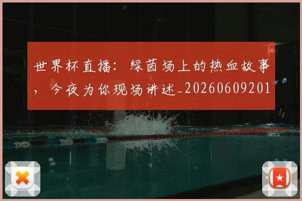 世界杯直播：绿茵场上的热血故事，今夜为你现场讲述_20260609201326
