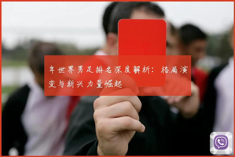 年世界男足排名深度解析:格局演变与新兴力量崛起