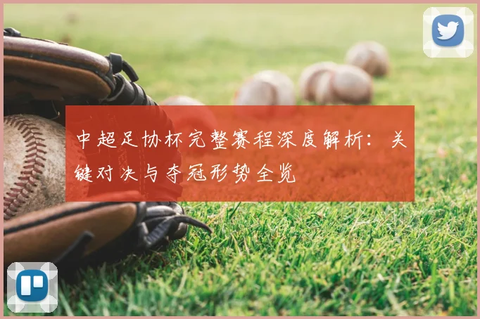 中超足协杯完整赛程深度解析:关键对决与夺冠形势全览