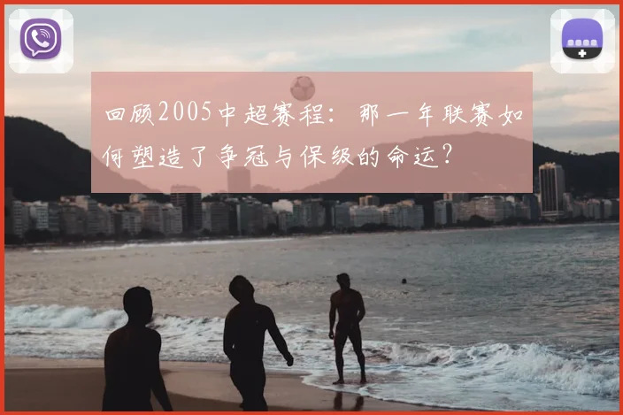 回顾2005中超赛程:那一年联赛如何塑造了争冠与保级的命运?