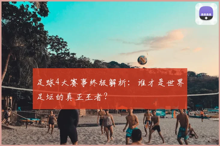 足球4大赛事终极解析：谁才是世界足坛的真正王者？