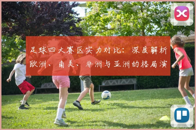 足球四大赛区实力对比：深度解析欧洲、南美、非洲与亚洲的格局演变